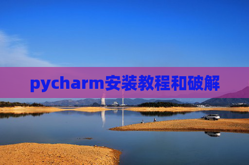 pycharm安装教程和破解 pycharm安装教程和破解